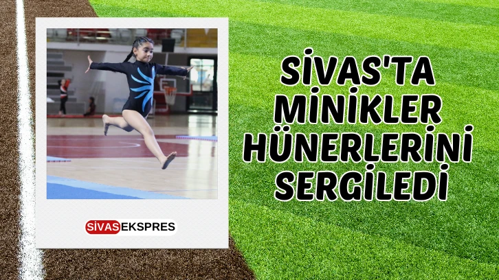 Sivas'ta Minikler Hünerlerini Sergiledi