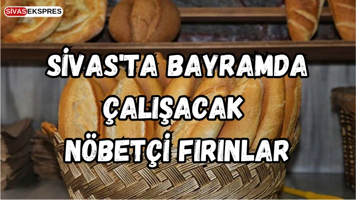 Sivas'ta Bayramda Çalışacak Nöbetçi Fırınlar