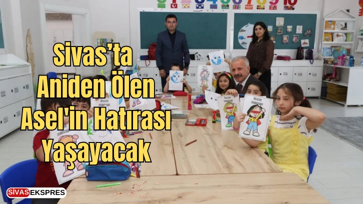 Sivas'ta Aniden Ölen Asel'in Hatırası Yaşayacak