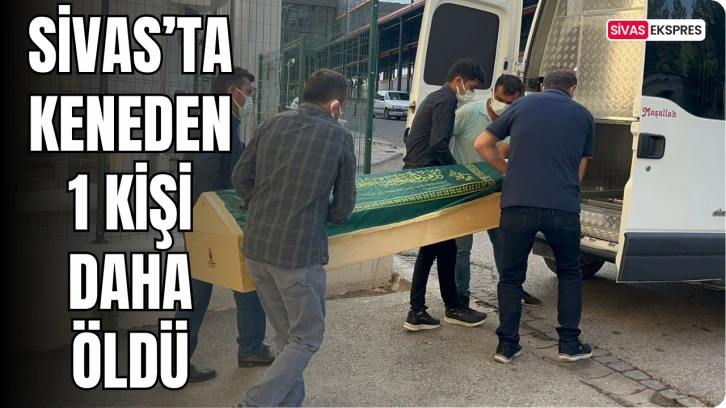 Sivas’ta Keneden 1 Kişi Daha Öldü