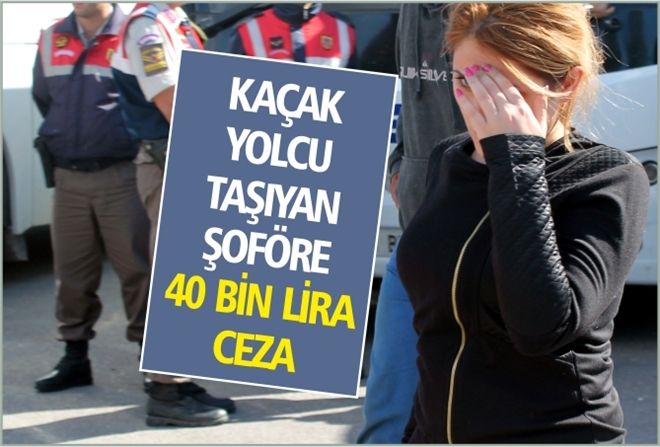 KAÇAK YOLCU TAŞIYAN ŞOFÖRE 40 BİN LİRA CEZA