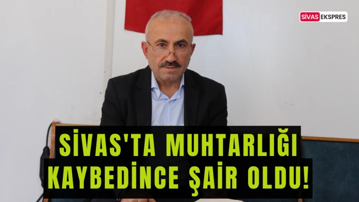 Sivas'ta Muhtarlığı Kaybedince Şair Oldu!