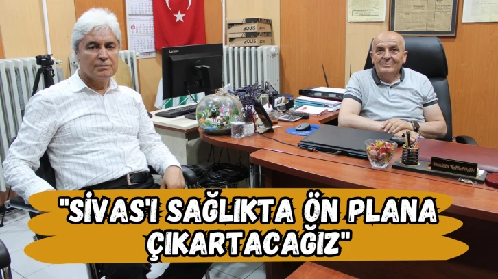 "Sivas'ı Sağlıkta Ön Plana Çıkartacağız"