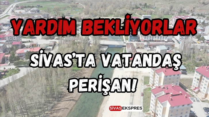 Sivas’ta Vatandaş Perişan! Yardım Bekliyorlar