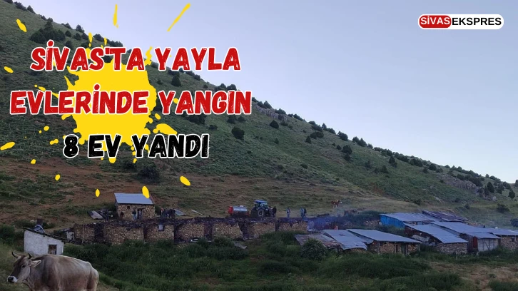 Sivas'ta Yayla Evlerinde Yangın, 8 Ev Yandı