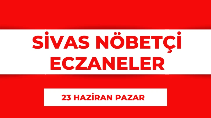 Sivas'ta Bugün Hangi Eczaneler Nöbetçi? 23 Haziran 2024