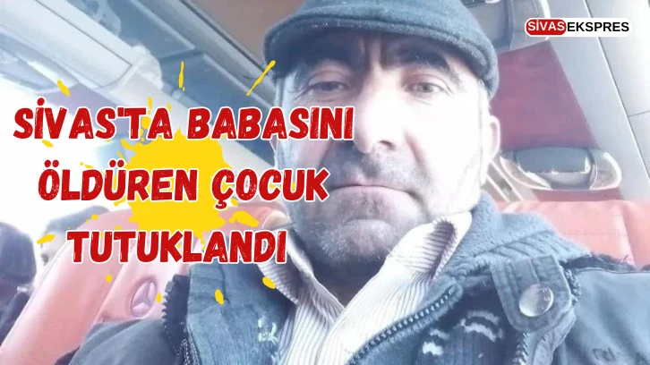 Sivas'ta Babasını Öldüren Çocuk Tutuklandı 