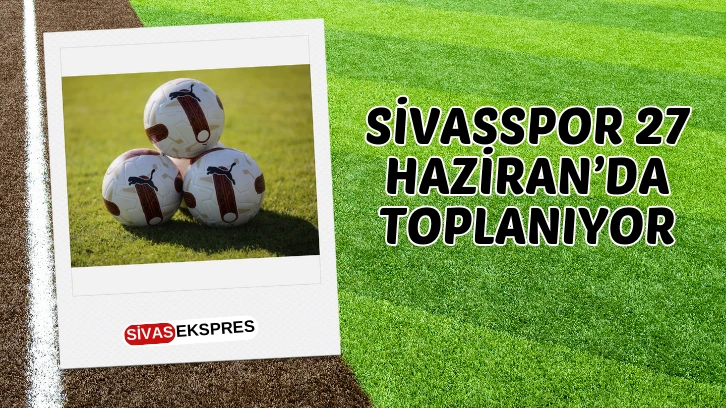 Sivasspor 27 Haziran’da Toplanıyor