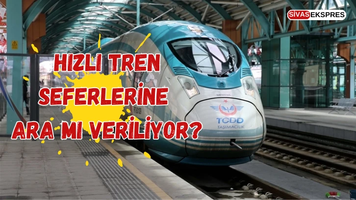 Hızlı Tren Seferlerine Ara Mı Veriliyor?