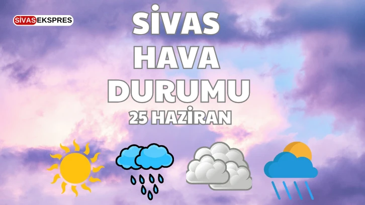 Sivas'ta Bugün Hava Nasıl Olacak? 25.06.2024
