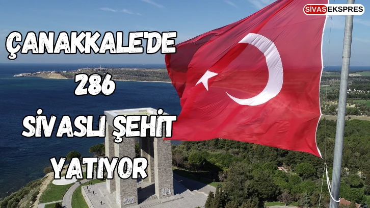 Çanakkale'de 286 Sivaslı Şehit Yatıyor