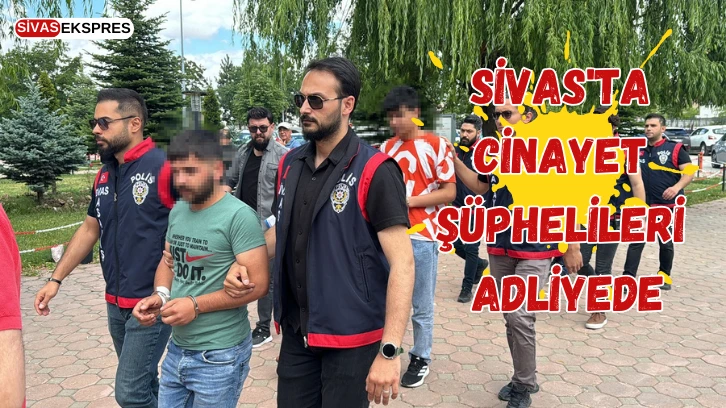 Sivas'ta Cinayet Şüphelileri Adliyede