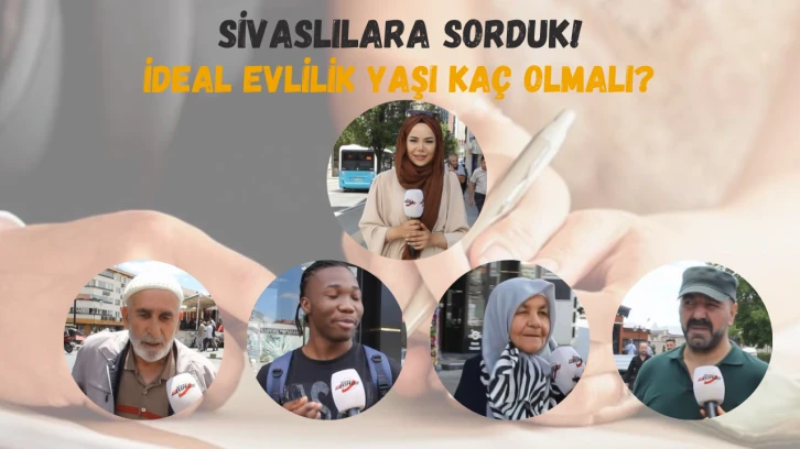 Sivaslılara Sorduk! İdeal Evlilik Yaşı Kaç Olmalı?