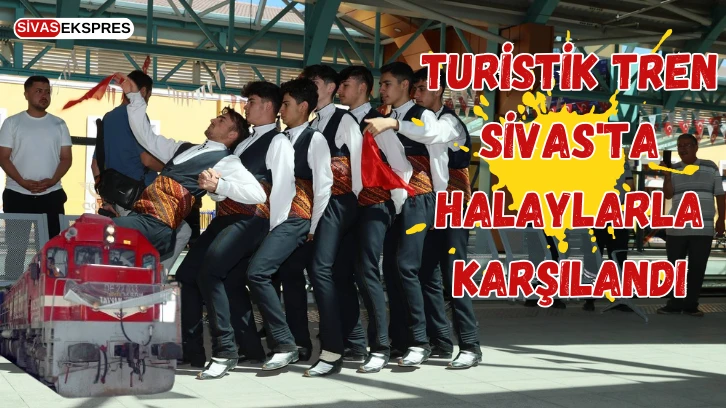 Turistik Tren Sivas'ta Halaylarla Karşılandı