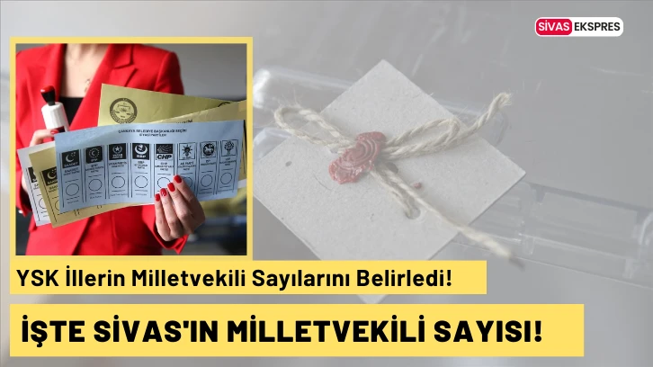 YSK İllerin Milletvekili Sayılarını Belirledi! İşte Sivas'ın Milletvekili Sayısı!