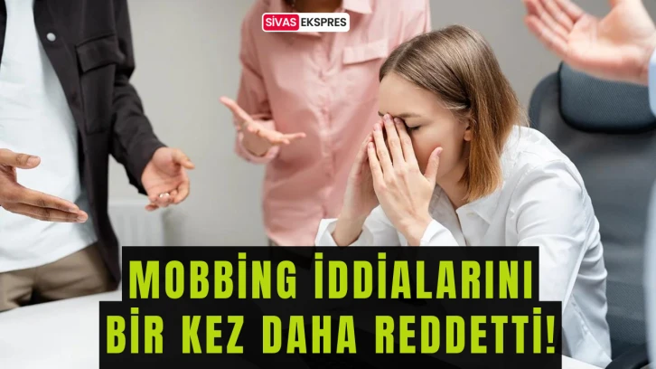 Mobbing İddialarını Bir Kez Daha Reddetti!