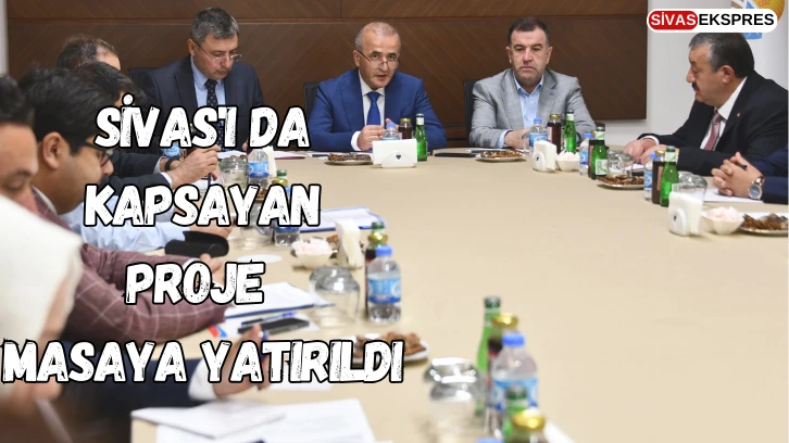 Sivas'ı da Kapsayan Proje Masaya Yatırıldı