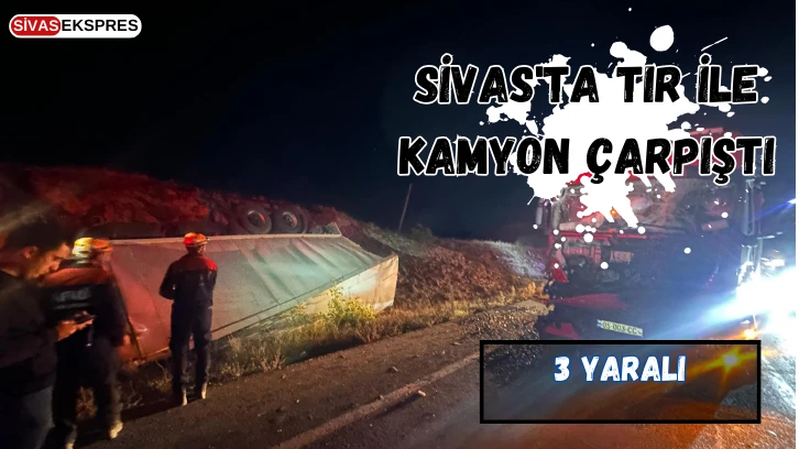 Sivas'ta TIR ile Kamyon Çarpıştı
