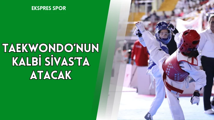 Taekwondo’nun Kalbi Sivas’ta Atacak