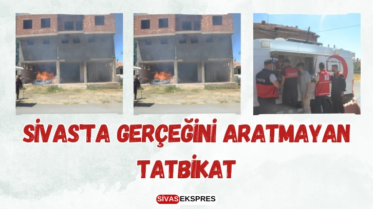 Sivas'ta Gerçeğini Aratmayan Deprem ve Yangın Tatbikatı