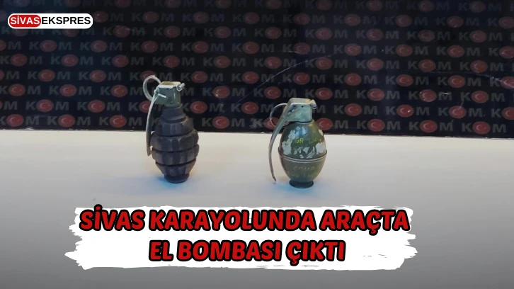 Sivas Karayolunda Bir Araçta El Bombası Çıktı