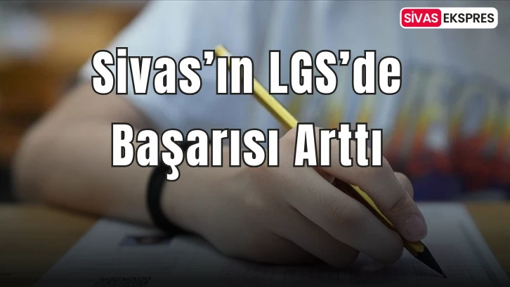 Sivas’ın LGS’de Başarısı Arttı