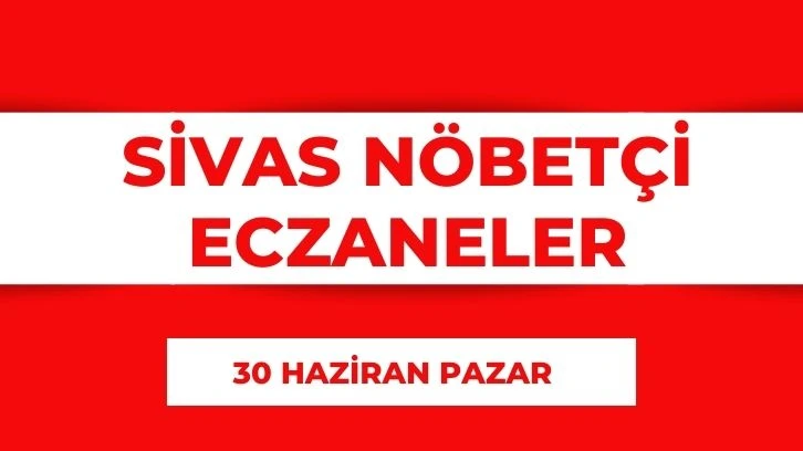 Sivas'ta Bugün Hangi Eczaneler Nöbetçi? 30 Haziran 2024
