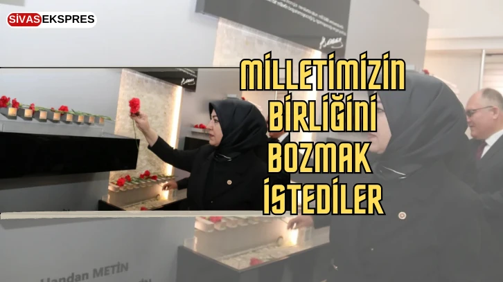 Milletimizin Birliğini Bozmak İstediler