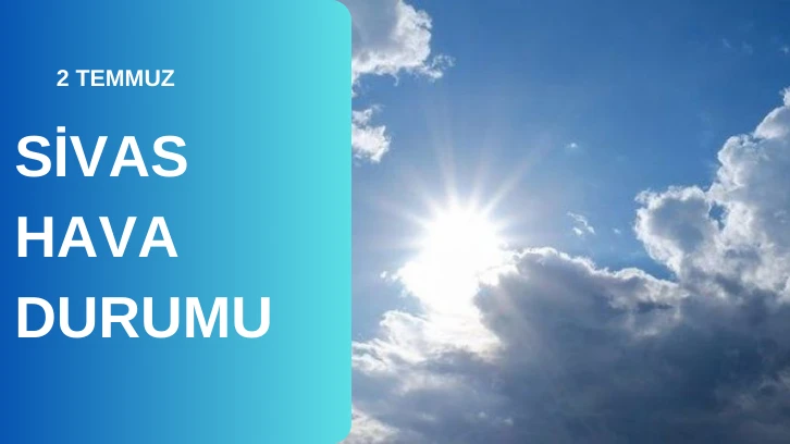 Sivas'ta Bugün Hava Nasıl Olacak? 02.07.2024