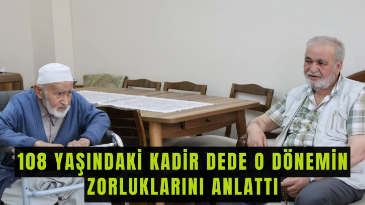 108 Yaşındaki Kadir Dede O Dönemin Zorluklarını Anlattı