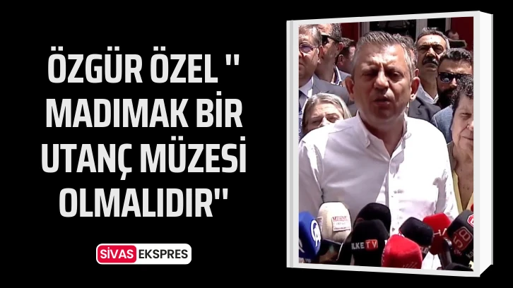Özgür Özel '' Madımak Bir Utanç Müzesi Olmalıdır''