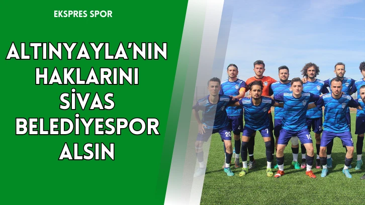 Altınyayla’nın Haklarını Sivas Belediyespor Alsın