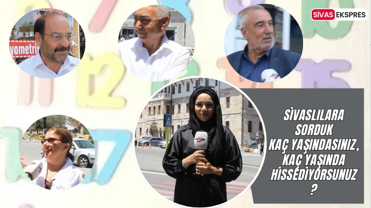 Sivaslılara Sorduk Kaç Yaşındasınız, Kaç Yaşında Hissediyorsunuz?