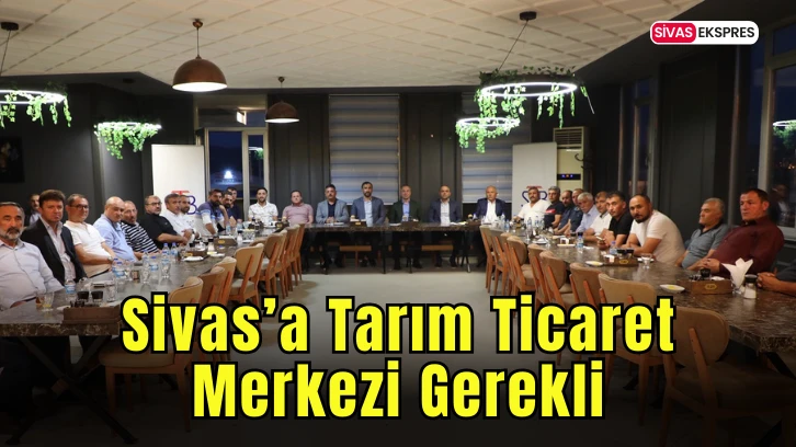 Sivas’a Tarım Ticaret Merkezi Gerekli