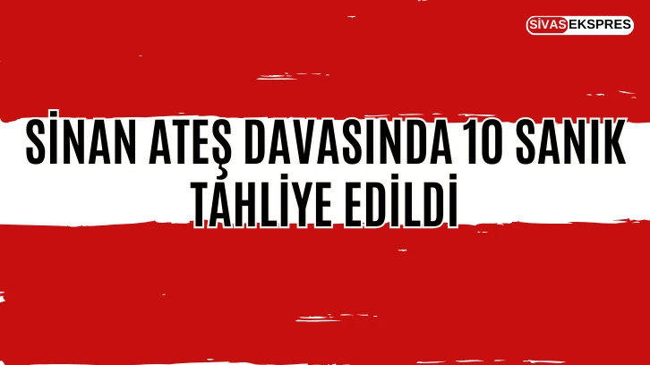 Sinan Ateş Davasında 10 Sanık Tahliye Edildi