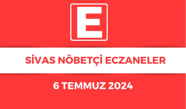 Sivas'ta Bugün Hangi Eczaneler Nöbetçi? 06.07.2024
