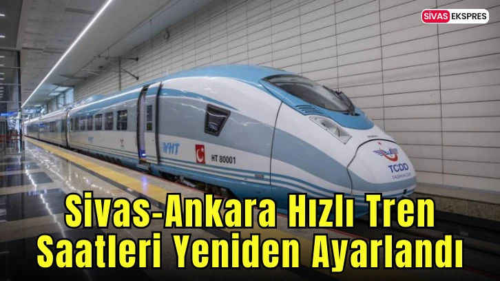 Sivas-Ankara Hızlı Tren Saatleri Yeniden Ayarlandı