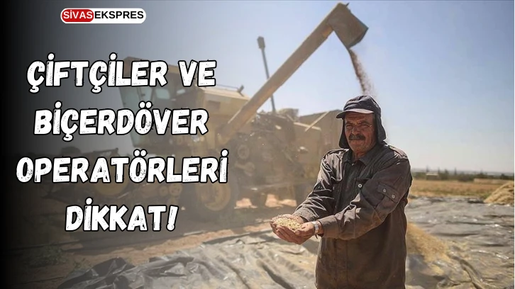 Çiftçiler ve Biçerdöver Operatörleri Dikkat!