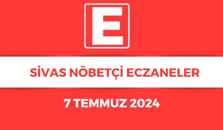 Sivas'ta Bugün Hangi Eczaneler Nöbetçi? 07.07.2024