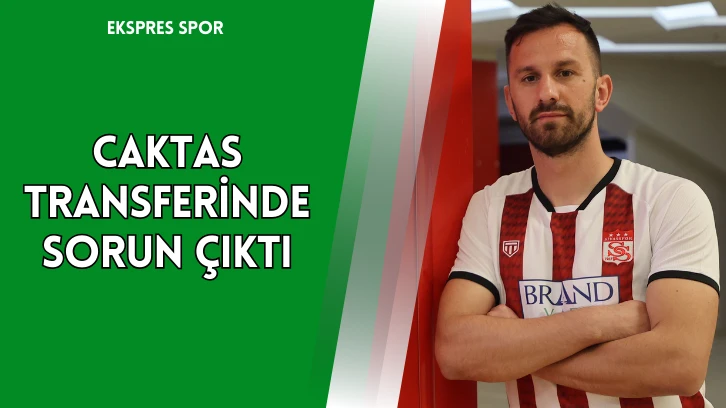 Caktas Transferinde Sorun Çıktı