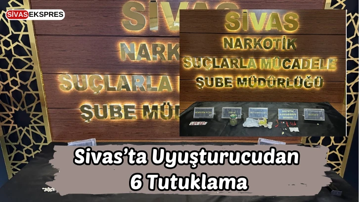 Sivas’ta Uyuşturucudan 6 Tutuklama