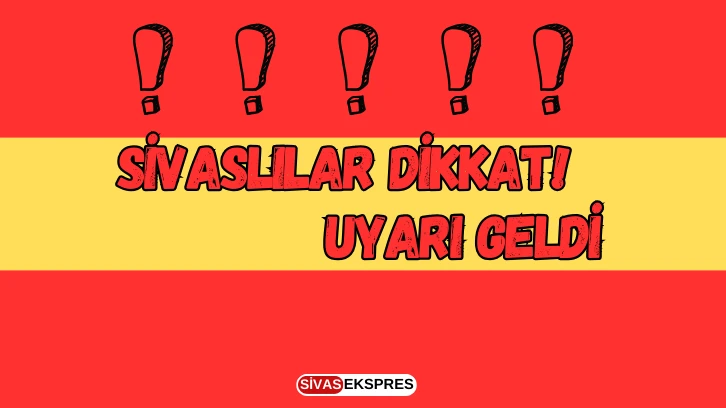 Sivaslılar Dikkat! Uyarı Geldi