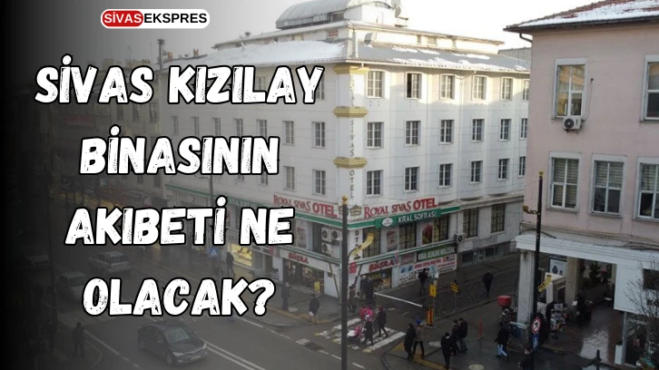 Sivas Kızılay Binasının Akıbeti Ne Olacak?