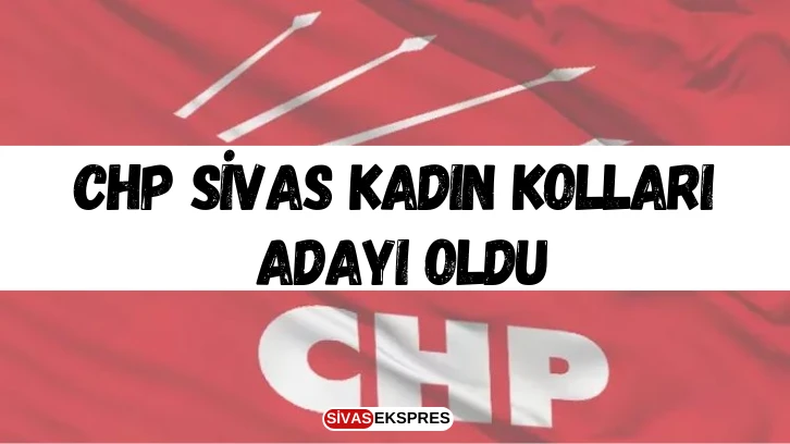 CHP Sivas Kadın Kolları Adayı Oldu