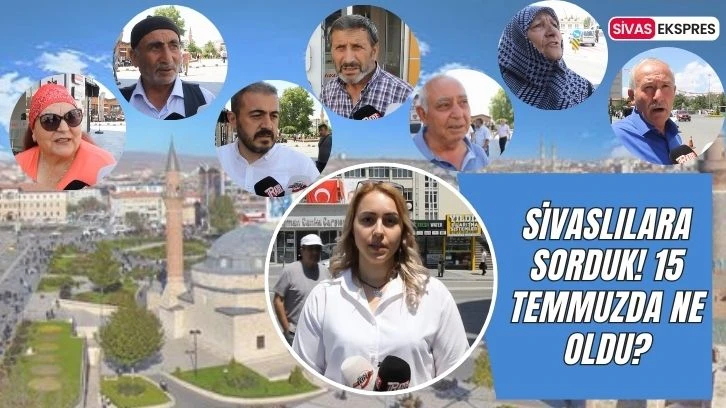 Sivaslılara Sorduk! 15 Temmuzda Ne Oldu?