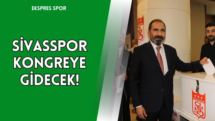 Sivasspor Kongreye Gidecek!