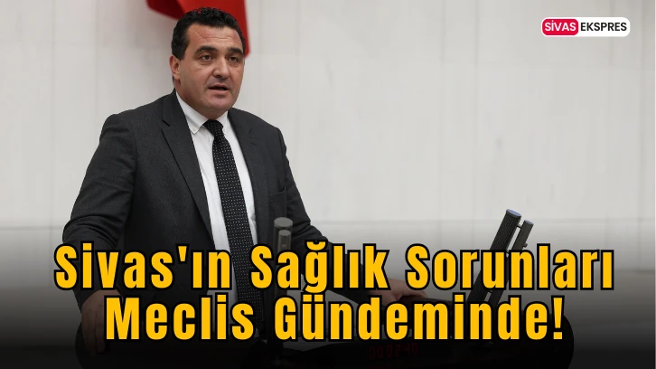 Sivas'ın Sağlık Sorunları Meclis Gündeminde!