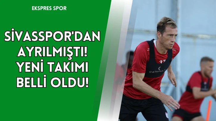 Sivasspor'dan Ayrılmıştı! Yeni Takımı Belli Oldu!