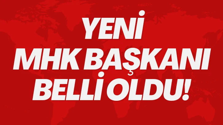 Yeni MHK Başkanı Belli Oldu!