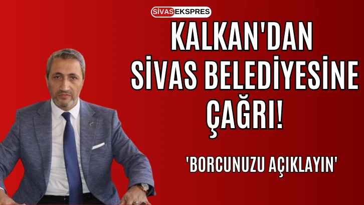 Kalkan'dan Sivas Belediyesine Çağrı: 'Borcunuzu Açıklayın'